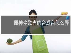原神尘歌壶的合成台怎么弄