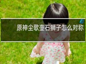 原神尘歌壶石狮子怎么对称