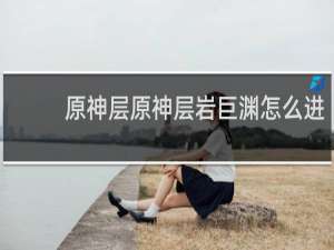 原神层原神层岩巨渊怎么进