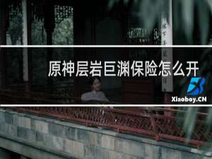 原神层岩巨渊保险怎么开