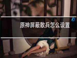 原神屏蔽散兵怎么设置