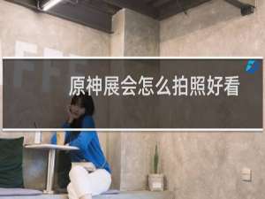 原神展会怎么拍照好看