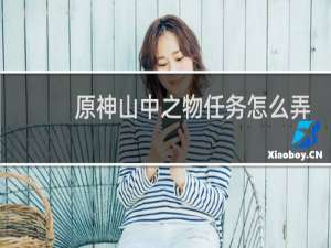 原神山中之物任务怎么弄
