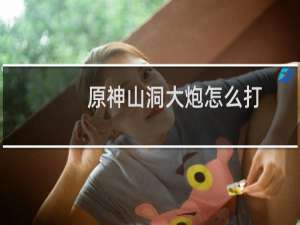 原神山洞大炮怎么打