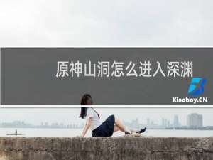原神山洞怎么进入深渊