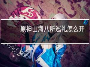 原神山海八所巡礼怎么开