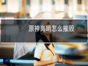 原神岗哨怎么摧毁