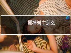 原神岩主怎么