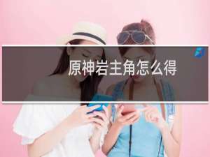 原神岩主角怎么得