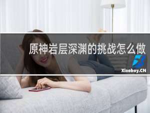 原神岩层深渊的挑战怎么做