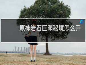 原神岩石巨渊秘境怎么开