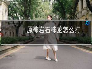 原神岩石神龙怎么打