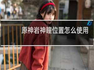 原神岩神瞳位置怎么使用