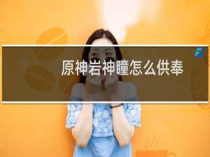 原神岩神瞳怎么供奉