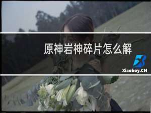 原神岩神碎片怎么解