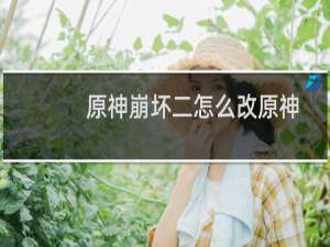 原神崩坏二怎么改原神