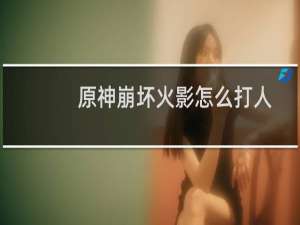 原神崩坏火影怎么打人