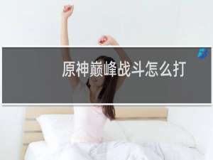 原神巅峰战斗怎么打