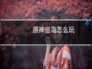 原神巡岛怎么玩