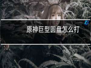 原神巨型圆盘怎么打