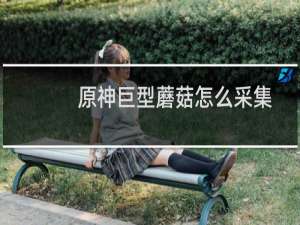 原神巨型蘑菇怎么采集
