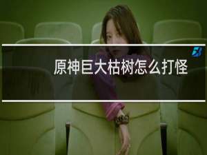 原神巨大枯树怎么打怪