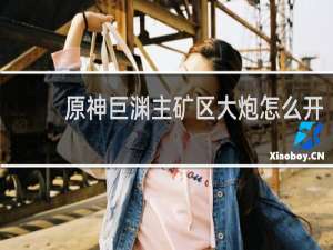 原神巨渊主矿区大炮怎么开