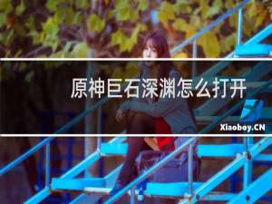 原神巨石深渊怎么打开
