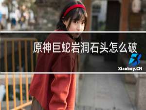 原神巨蛇岩洞石头怎么破