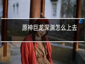 原神巨龙深渊怎么上去