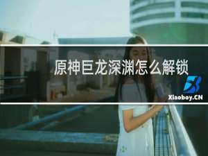 原神巨龙深渊怎么解锁