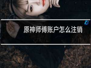 原神师傅账户怎么注销