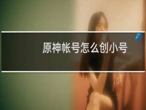 原神帐号怎么创小号