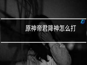 原神帝君降神怎么打