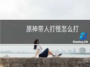 原神带人打怪怎么打