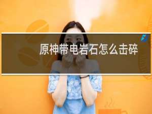 原神带电岩石怎么击碎