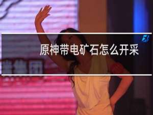原神带电矿石怎么开采