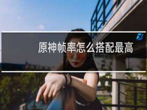 原神帧率怎么搭配最高