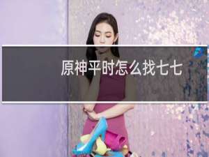 原神平时怎么找七七