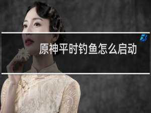 原神平时钓鱼怎么启动