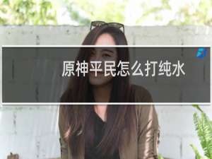 原神平民怎么打纯水