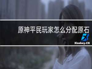 原神平民玩家怎么分配原石