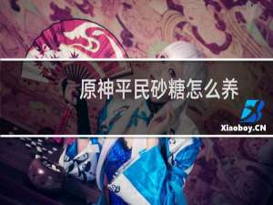 原神平民砂糖怎么养