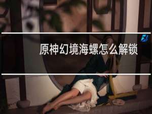 原神幻境海螺怎么解锁