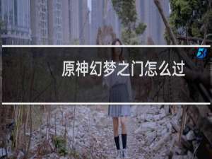 原神幻梦之门怎么过