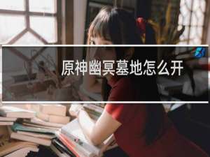 原神幽冥墓地怎么开