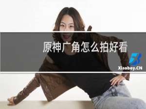 原神广角怎么拍好看
