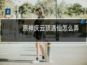 原神庆云顶遇仙怎么弄