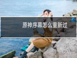 原神序幕怎么重新过