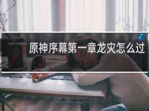 原神序幕第一章龙灾怎么过
